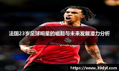 法国23岁足球明星的崛起与未来发展潜力分析