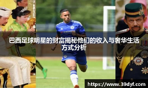 巴西足球明星的财富揭秘他们的收入与奢华生活方式分析